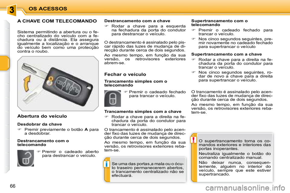 PEUGEOT 207 2008  Manual de utilização (in Portuguese) !
i
OS ACESSOS
66
 O  supertrancamento  torna  os  co- 
mandos exteriores e interiores das 
portas inoperantes.  
 Neutraliza  igualmente  o  botão  do  
comando centralizado manual.  
 Não  deixar 