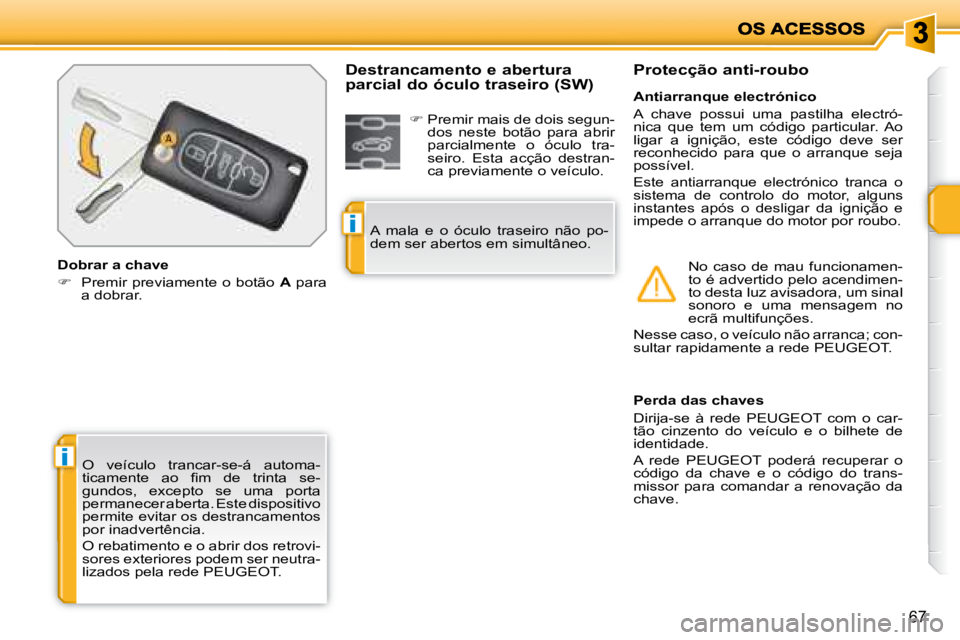 PEUGEOT 207 2008  Manual de utilização (in Portuguese) i
i
67
 O  veículo  trancar-se-á  automa- 
�t�i�c�a�m�e�n�t�e�  �a�o�  �ﬁ� �m�  �d�e�  �t�r�i�n�t�a�  �s�e�-
gundos,  excepto  se  uma  porta 
permanecer aberta. Este dispositivo 
permite evitar o