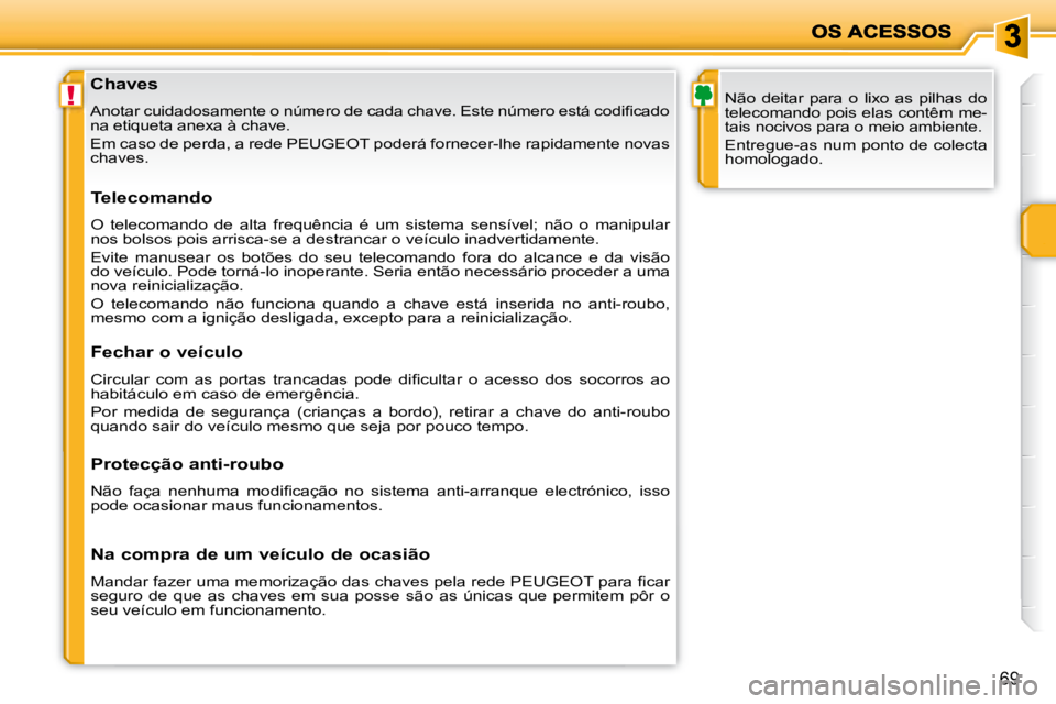 PEUGEOT 207 2008  Manual de utilização (in Portuguese) !
69
  Chaves 
� �A�n�o�t�a�r� �c�u�i�d�a�d�o�s�a�m�e�n�t�e� �o� �n�ú�m�e�r�o� �d�e� �c�a�d�a� �c�h�a�v�e�.� �E�s�t�e� �n�ú�m�e�r�o� �e�s�t�á� �c�o�d�i�ﬁ� �c�a�d�o� 
na etiqueta anexa à chave.  