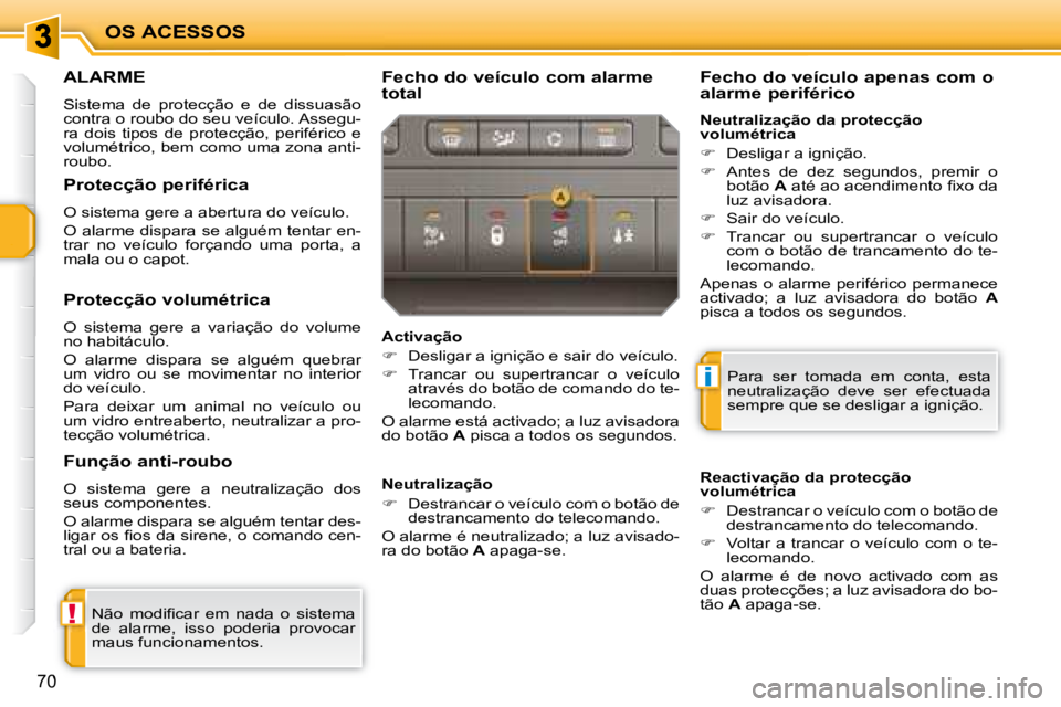 PEUGEOT 207 2008  Manual de utilização (in Portuguese) !
i
OS ACESSOS
70
     ALARME 
 Sistema  de  protecção  e  de  dissuasão  
contra o roubo do seu veículo. Assegu-
ra  dois  tipos  de  protecção,  periférico  e 
volumétrico, bem como uma zona