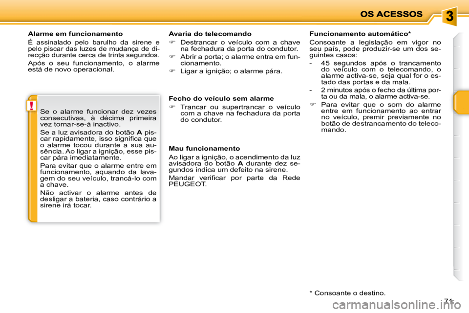 PEUGEOT 207 2008  Manual de utilização (in Portuguese) !
71
  Alarme em funcionamento 
 É  assinalado  pelo  barulho  da  sirene  e  
pelo piscar das luzes de mudança de di-
recção durante cerca de trinta segundos. 
 Após  o  seu  funcionamento,  o  