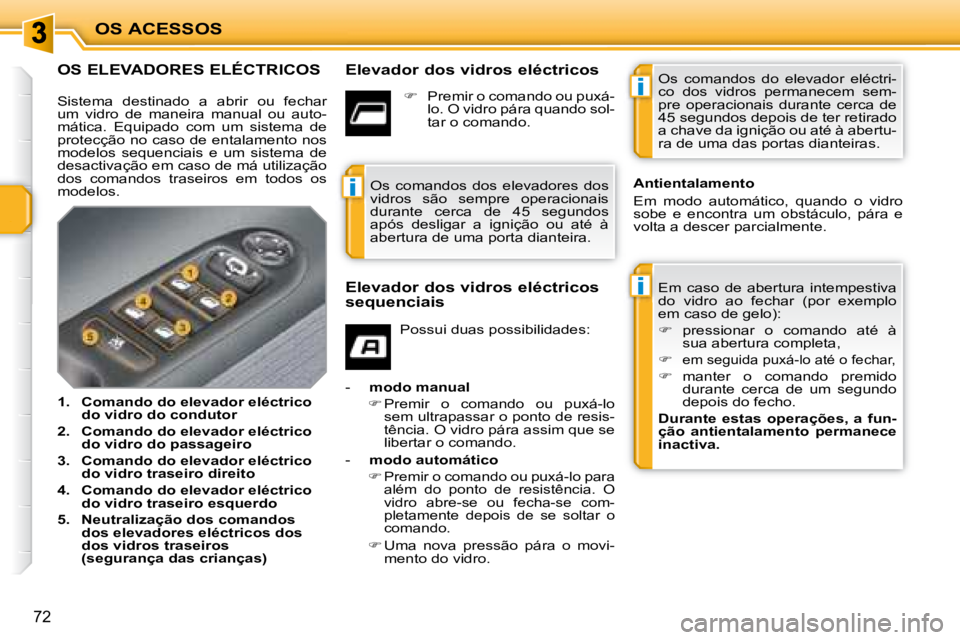 PEUGEOT 207 2008  Manual de utilização (in Portuguese) i
i
i
OS ACESSOS
72
             OS ELEVADORES ELÉCTRICOS   Elevador dos vidros eléctricos 
 Em  caso  de  abertura  intempestiva  
do  vidro  ao  fechar  (por  exemplo 
em caso de gelo):  
   
�