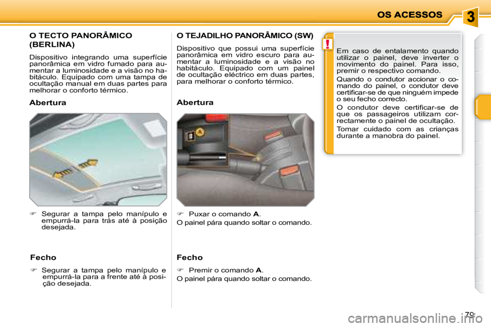 PEUGEOT 207 2008  Manual de utilização (in Portuguese) !
79
         O TECTO PANORÂMICO 
(BERLINA) 
 Dispositivo  integrando  uma  superfície  
panorâmica  em  vidro  fumado  para  au-
mentar a luminosidade e a visão no ha-
bitáculo.  Equipado  com  