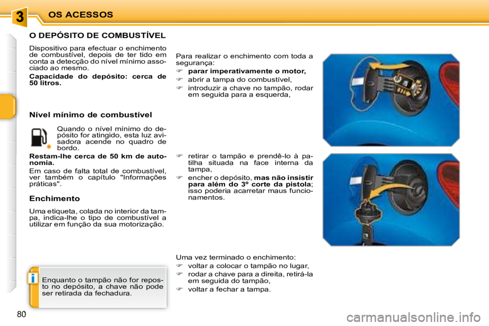PEUGEOT 207 2008  Manual de utilização (in Portuguese) i
OS ACESSOS
80
 Enquanto o tampão não for repos- 
to  no  depósito,  a  chave  não  pode 
ser retirada da fechadura. 
                   O DEPÓSITO DE COMBUSTÍVEL 
 Dispositivo para efectuar o 
