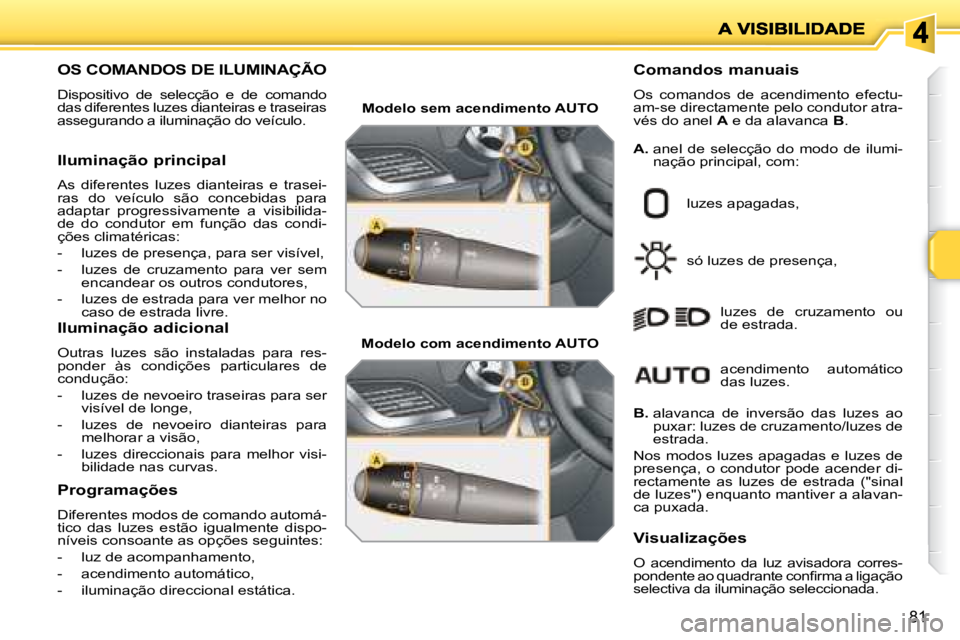 PEUGEOT 207 2008 Manual de utilização (in Portuguese) 81
OS COMANDOS DE ILUMINAÇÃO
Dispositivo de selecção e de comando
das diferentes luzes dianteiras e traseiras
assegurando a iluminação do veículo.
Comandos m PEUGEOT 207 2008 Manual de utilização (in Portuguese) 81
OS COMANDOS DE ILUMINAÇÃO
Dispositivo de selecção e de comando
das diferentes luzes dianteiras e traseiras
assegurando a iluminação do veículo.
Comandos m
