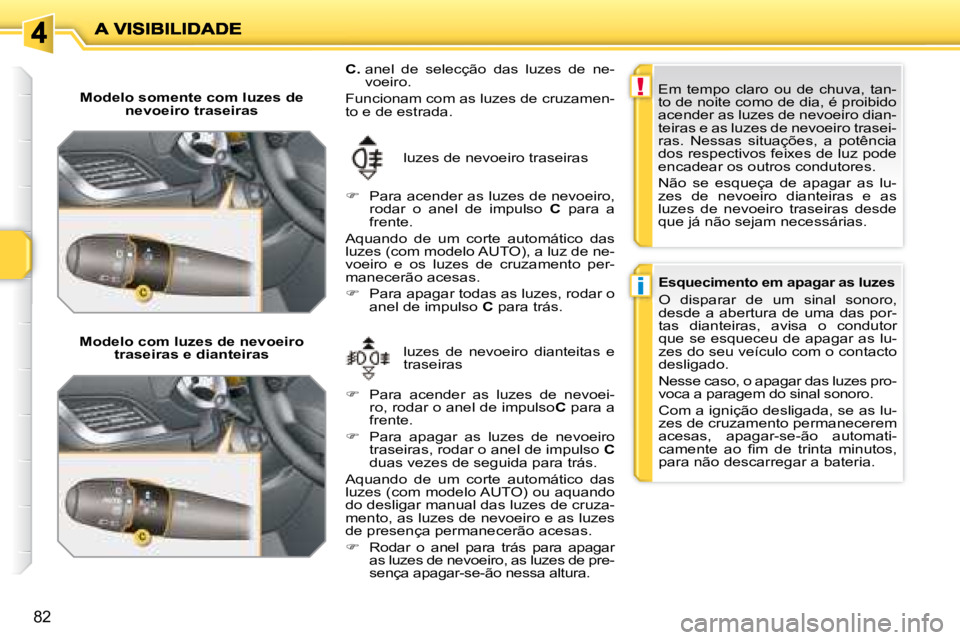 PEUGEOT 207 2008 Manual de utilização (in Portuguese) !
i
82
Modelo somente com luzes de nevoeiro traseiras
Modelo com luzes de nevoeiro traseiras e dianteiras luzes de nevoeiro dianteitas e
traseiras
luzes de nevoeiro traseiras
C. PEUGEOT 207 2008 Manual de utilização (in Portuguese) !
i
82
Modelo somente com luzes de nevoeiro traseiras
Modelo com luzes de nevoeiro traseiras e dianteiras luzes de nevoeiro dianteitas e
traseiras
luzes de nevoeiro traseiras
C.