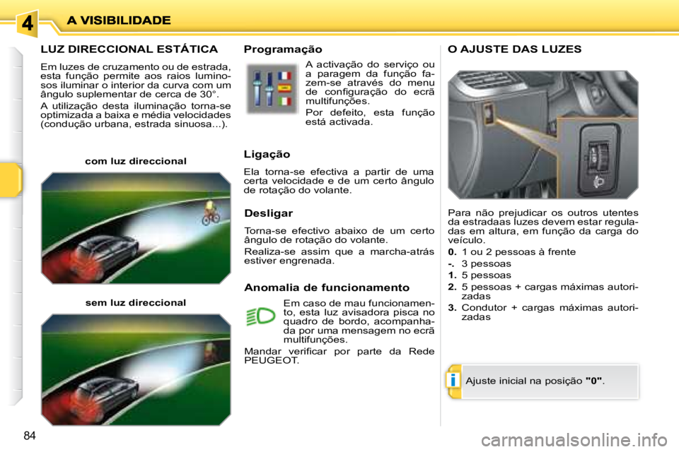PEUGEOT 207 2008  Manual de utilização (in Portuguese) i
84
       LUZ DIRECCIONAL ESTÁTICA 
 Em luzes de cruzamento ou de estrada,  
esta  função  permite  aos  raios  lumino-
sos iluminar o interior da curva com um 
ângulo suplementar de cerca de 30