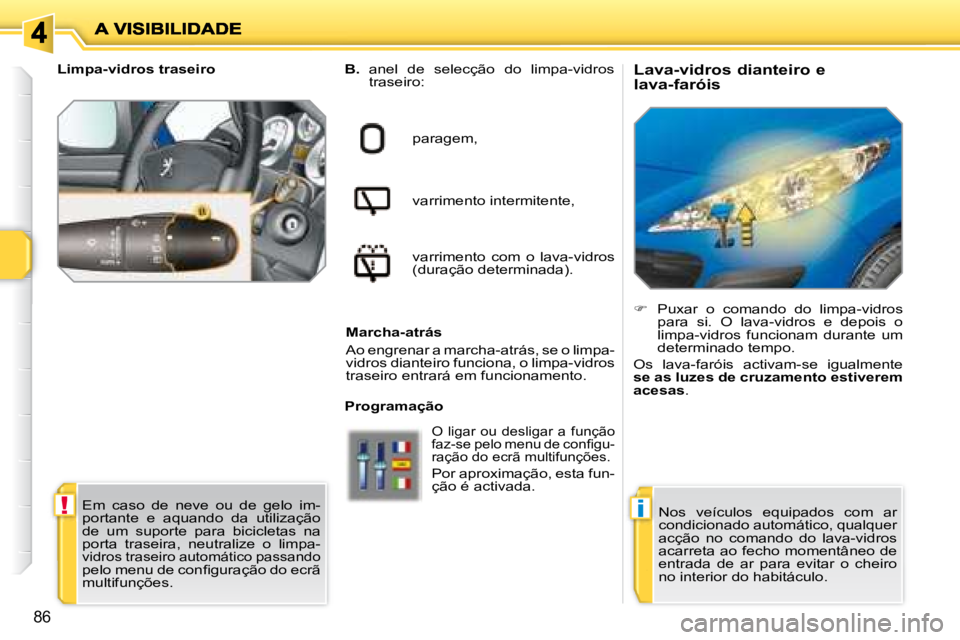 PEUGEOT 207 2008  Manual de utilização (in Portuguese) !i
86
  Lava-vidros dianteiro e  
lava-faróis    
B.    anel  de  selecção  do  limpa-vidros 
traseiro:  
paragem,   
varrimento intermitente,   
varrimento  com  o  lava-vidros  
(duração determ