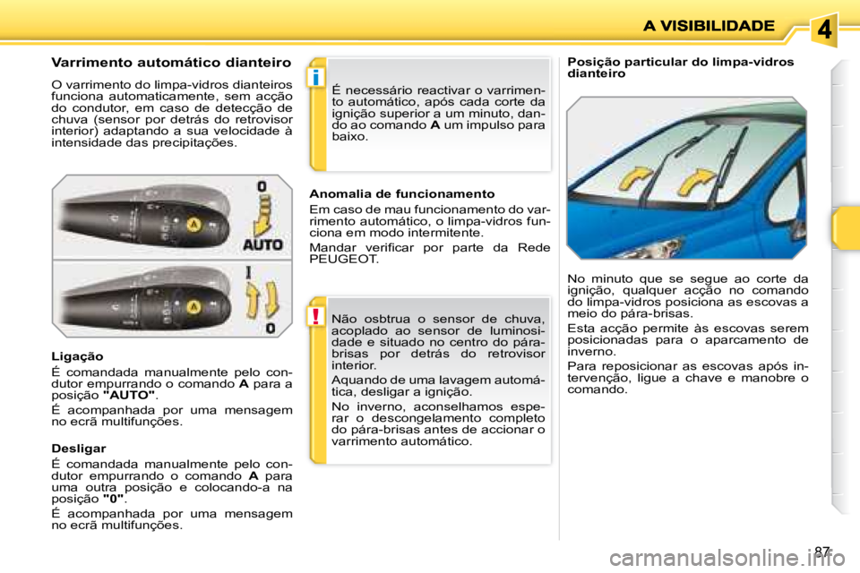 PEUGEOT 207 2008  Manual de utilização (in Portuguese) !
i
87
   Posição particular do limpa-vidros  
dianteiro   Varrimento automático dianteiro 
 O varrimento do limpa-vidros dianteiros 
funciona  automaticamente,  sem  acção 
do  condutor,  em  ca