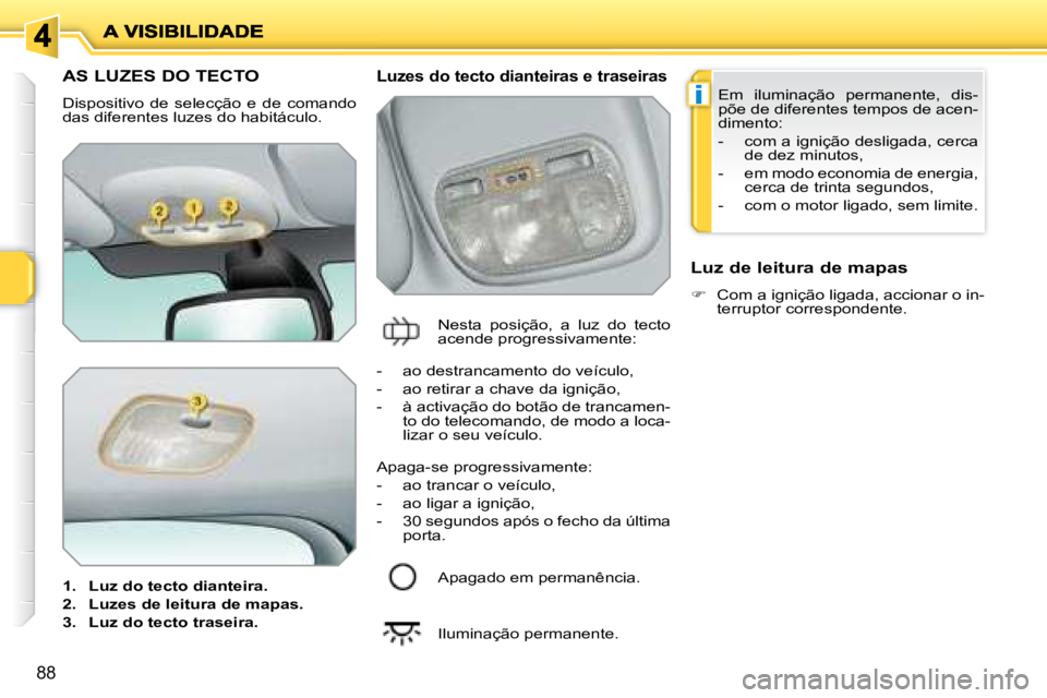 PEUGEOT 207 2008  Manual de utilização (in Portuguese) i
88
         AS LUZES DO TECTO 
 Dispositivo  de  selecção  e  de  comando  
das diferentes luzes do habitáculo.  
   
1.     Luz do tecto dianteira.   
  
2.     Luzes de leitura de mapas.   
  
