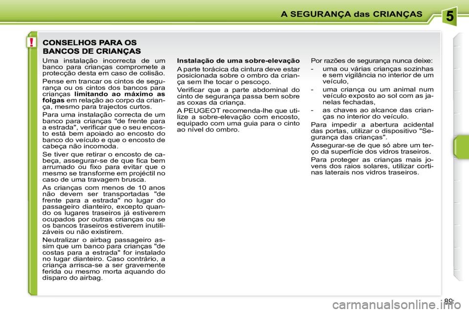 PEUGEOT 207 2008  Manual de utilização (in Portuguese) !
A SEGURANÇA das CRIANÇAS
89
  Instalação de uma sobre-elevação  
 A parte torácica da cintura deve estar  
posicionada sobre o ombro da crian-
ça sem lhe tocar o pescoço.  
� �V�e�r�i�ﬁ� 