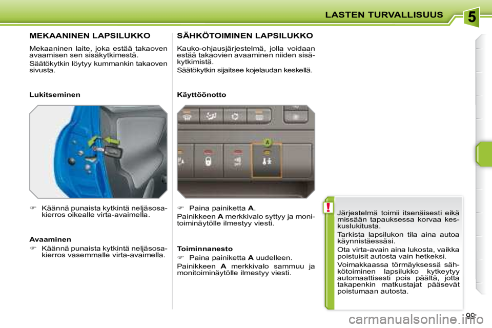 PEUGEOT 207 2008 Omistajan Käsikirja (in Finnish) !
LASTEN TURVALLISUUS
99
Järjestelmä toimii itsenäisesti eikä
missään tapauksessa korvaa kes-
kuslukitusta.
Tarkista lapsilukon tila aina autoa
käynnistäessäsi.
Ota virt PEUGEOT 207 2008 Omistajan Käsikirja (in Finnish) !
LASTEN TURVALLISUUS
99
Järjestelmä toimii itsenäisesti eikä
missään tapauksessa korvaa kes-
kuslukitusta.
Tarkista lapsilukon tila aina autoa
käynnistäessäsi.
Ota virt