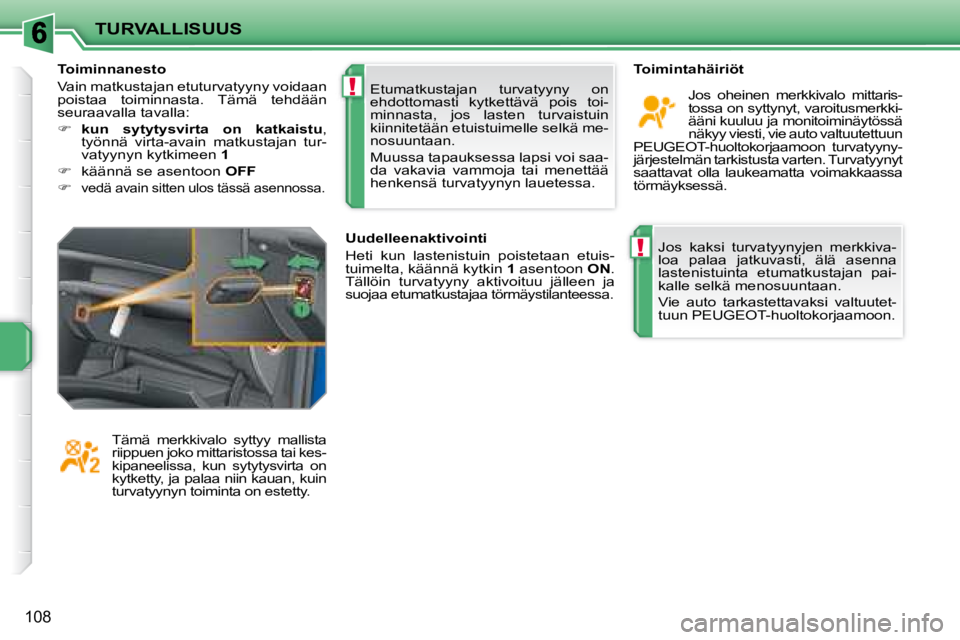 PEUGEOT 207 2008  Omistajan Käsikirja (in Finnish) !
!
TURVALLISUUS
108
 Jos  kaksi  turvatyynyjen  merkkiva- 
loa  palaa  jatkuvasti,  älä  asenna 
lastenistuinta  etumatkustajan  pai-
kalle selkä menosuuntaan.  
  Vie  auto  tarkastettavaksi  val