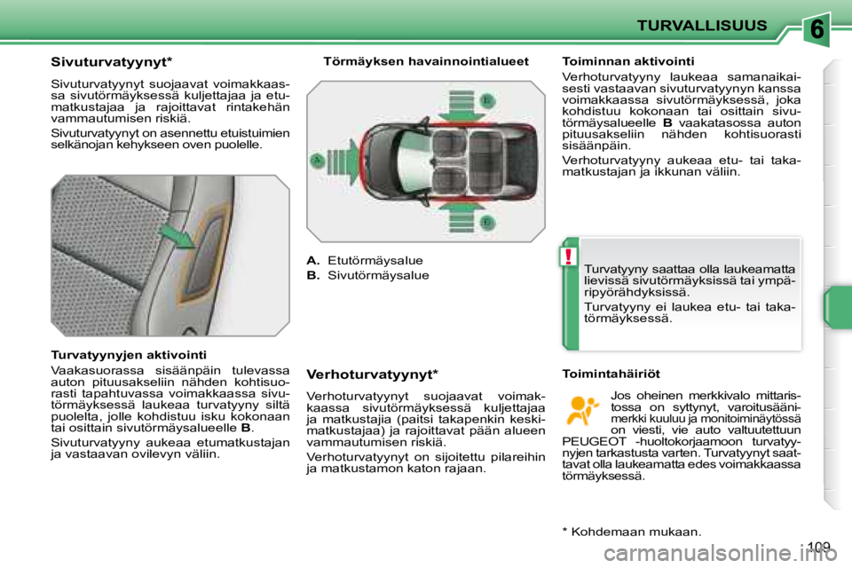 PEUGEOT 207 2008  Omistajan Käsikirja (in Finnish) !
TURVALLISUUS
109
  Sivuturvatyynyt *   
 Sivuturvatyynyt  suojaavat  voimakkaas- 
sa  sivutörmäyksessä  kuljettajaa  ja  etu-
matkustajaa  ja  rajoittavat  rintakehän 
vammautumisen riskiä.  
 