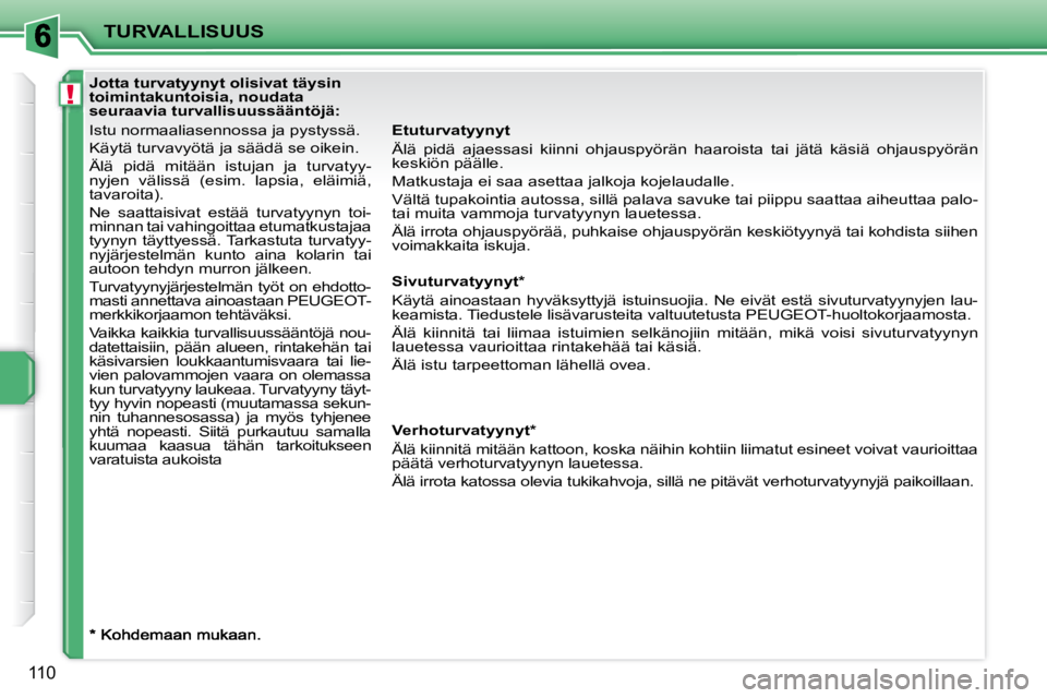 PEUGEOT 207 2008  Omistajan Käsikirja (in Finnish) !
TURVALLISUUS
110
  Etuturvatyynyt  
 Älä  pidä  ajaessasi  kiinni  ohjauspyörän  haaroista  tai  jätä  käsiä  ohjauspyörän 
keskiön päälle.  
 Matkustaja ei saa asettaa jalkoja kojelau