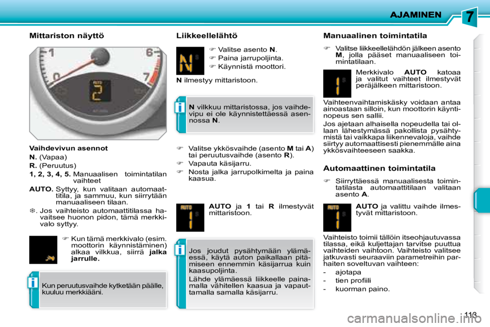 PEUGEOT 207 2008  Omistajan Käsikirja (in Finnish) i
i
i
113
  Mittariston näyttö  
  Vaihdevivun asennot  
  
N.   (Vapaa) 
  
R.   (Peruutus) 
  
1, 2, 3, 4, 5.    Manuaalisen  toimintatilan 
vaihteet 
  
AUTO.    Syttyy,  kun  valitaan  automaat-