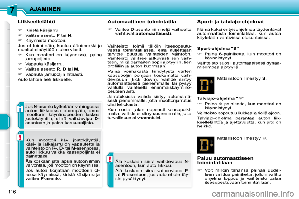 PEUGEOT 207 2008  Omistajan Käsikirja (in Finnish) !
!
i
116
  Liikkeellelähtö  
   
�    Kiristä käsijarru. 
  
�    Valitse asento   P  tai   N . 
  
�    Käynnistä moottori.  
 Jos  et  toimi  näin,  kuuluu  äänimerkki  ja  
monit