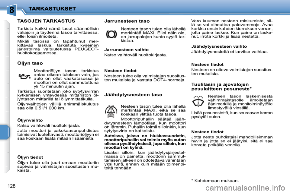 PEUGEOT 207 2008  Omistajan Käsikirja (in Finnish) 128
                   TASOJEN TARKASTUS 
 Tarkista  kaikki  nämä  tasot  säännöllisin  
väliajoin ja täydennä tasoa tarvittaessa, 
ellei toisin ilmoiteta.  
 Mikäli  tasossa  on  tapahtunut 