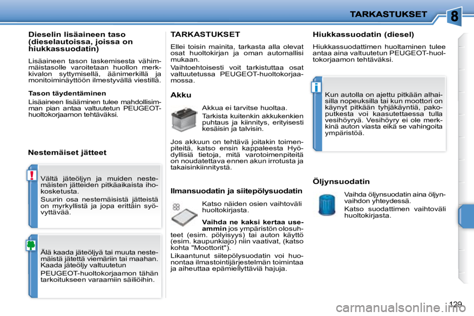 PEUGEOT 207 2008  Omistajan Käsikirja (in Finnish) !
i
129
 Vältä  jäteöljyn  ja  muiden  neste- 
mäisten jätteiden pitkäaikaista iho-
kosketusta.  
 Suurin  osa  nestemäisistä  jätteistä  
on  myrkyllistä  ja  jopa  erittäin  syö-
vytt