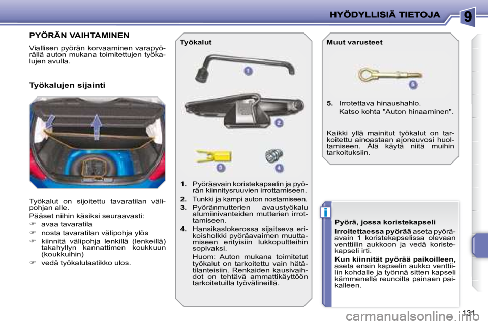 PEUGEOT 207 2008  Omistajan Käsikirja (in Finnish) i
131
                   PYÖRÄN VAIHTAMINEN 
 Viallisen  pyörän  korvaaminen  varapyö- 
rällä  auton  mukana  toimitettujen  työka-
lujen avulla.  
 Työkalut  on  sijoitettu  tavaratilan  vä