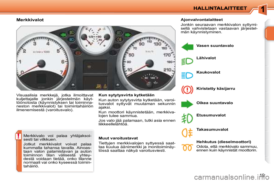 PEUGEOT 207 2008  Omistajan Käsikirja (in Finnish) !
19
 Merkkivalo  voi  palaa  yhtäjaksoi- 
sesti tai vilkkuen.  
 Jotkut  merkkivalot  voivat  palaa  
kummalla  tahansa  tavalla. Ainoas-
taan  valon  palamistavan  ja  auton 
toiminnon  tilan  väl