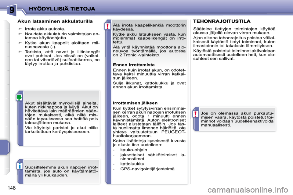 PEUGEOT 207 2008  Omistajan Käsikirja (in Finnish) !
!
i
148
 Älä  irrota  kaapelikenkiä  moottorin  
käydessä.  
 Kytke  akku  lataukseen  vasta,  kun  
molemmat  kaapelikengät  on  irro-
tettu.  
 Älä  yritä  käynnistää  moottoria  ajo- 