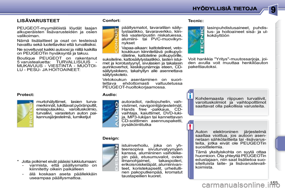 PEUGEOT 207 2008  Omistajan Käsikirja (in Finnish) !
i
153
Auton  elektroninen  järjestelmä  
saattaa  vioittua,  jos  autoon  asen-
netaan sähkölaitteita tai -lisävarus-
teita,  jotka  eivät  ole     PEUGEOT in 
suosittelemia.  
 Tämä  yksity