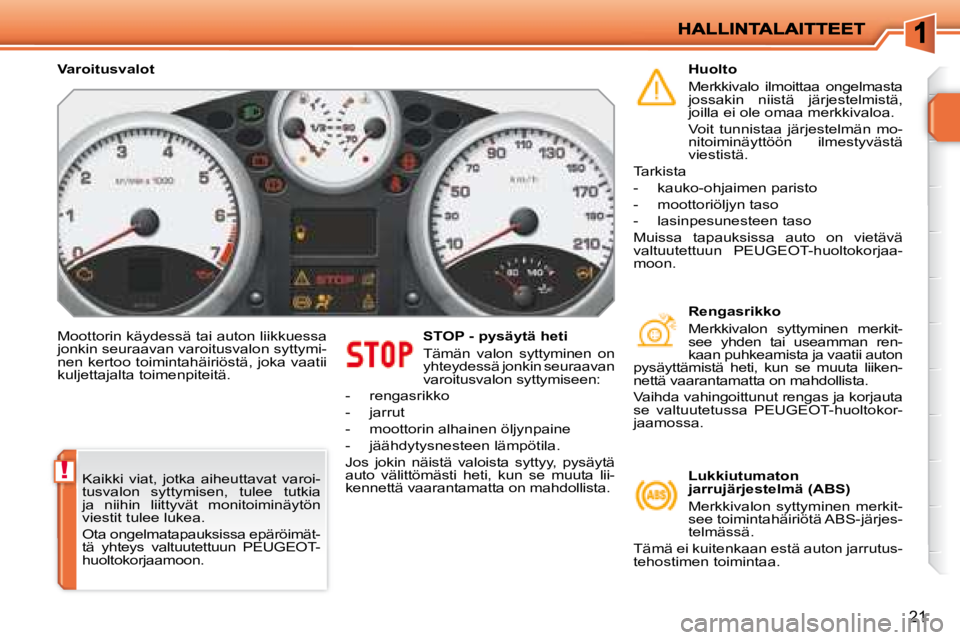 PEUGEOT 207 2008  Omistajan Käsikirja (in Finnish) !
21
 Moottorin käydessä tai auton liikkuessa  
jonkin seuraavan varoitusvalon syttymi-
nen kertoo toimintahäiriöstä, joka vaatii 
kuljettajalta toimenpiteitä.   STOP - pysäytä heti  
 Tämän
