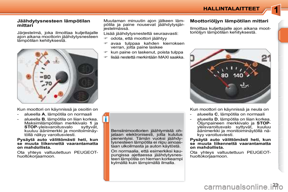 PEUGEOT 207 2008  Omistajan Käsikirja (in Finnish) i
23
  Jäähdytysnesteen lämpötilan  
mittari  
 Järjestelmä,  joka  ilmoittaa  kuljettajalle  
ajon aikana moottorin jäähdytysnesteen 
lämpötilan kehityksestä.  
 Kun moottori on käynniss