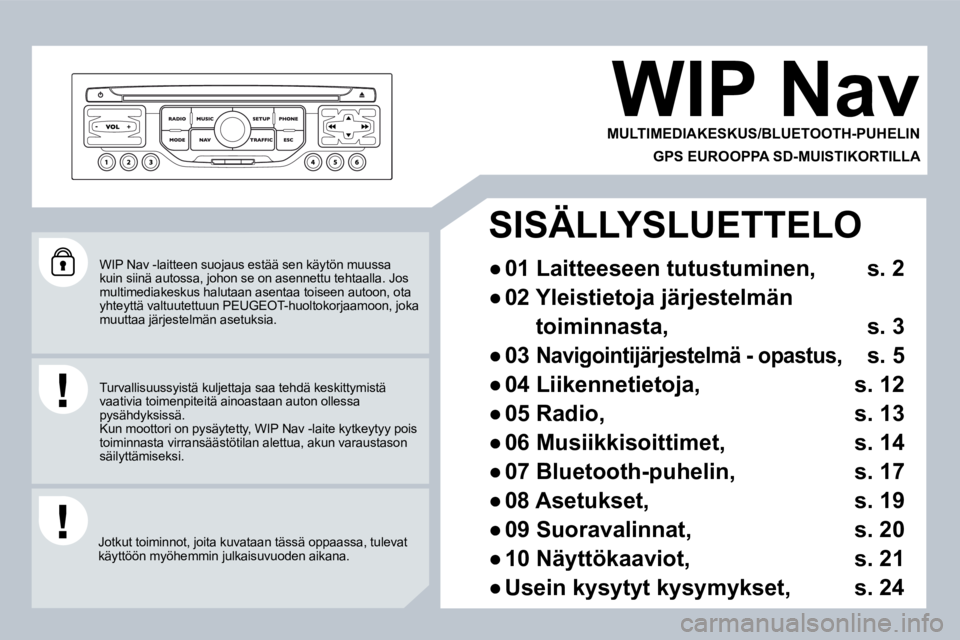 PEUGEOT 207 2008 Omistajan Käsikirja (in Finnish) WIP Nav -laitteen suojaus estää sen käytön muussa kuin siinä autossa, johon se on asennettu tehtaalla. Jos multimediakeskus halutaan asentaa toiseen autoon, o ta yhteyttä valtuutettuun PEUGEOT PEUGEOT 207 2008 Omistajan Käsikirja (in Finnish) WIP Nav -laitteen suojaus estää sen käytön muussa kuin siinä autossa, johon se on asennettu tehtaalla. Jos multimediakeskus halutaan asentaa toiseen autoon, o ta yhteyttä valtuutettuun PEUGEOT