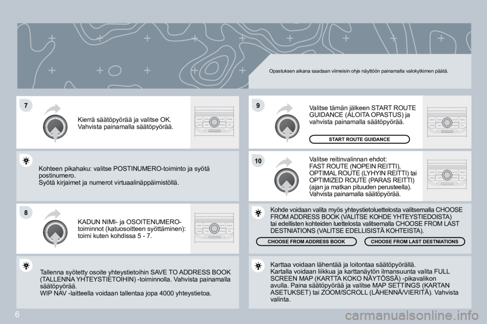 PEUGEOT 207 2008  Omistajan Käsikirja (in Finnish) 6
�7
�8
�1�0
�9
 Opastuksen aikana saadaan viimeisin ohje näyttöön painamalla valokytkimen päätä. 
 KADUN NIMI- ja OSOITENUMERO-toiminnot (katuosoitteen syöttäminen): toimi kuten kohdissa 5 - 