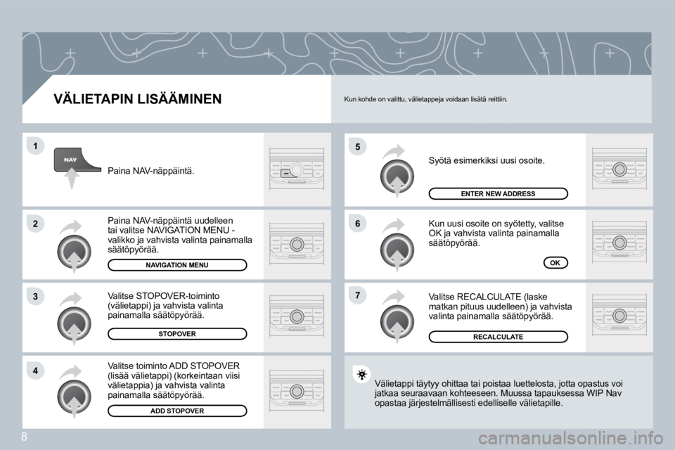 PEUGEOT 207 2008  Omistajan Käsikirja (in Finnish) 8
�5
�6
�7
�1
�2
�3
�4
  VÄLIETAPIN LISÄÄMINEN 
 Syötä esimerkiksi uusi osoite. 
 Kun uusi osoite on syötetty, valitse OK ja vahvista valinta painamalla säätöpyörää. 
 Valitse RECALCULATE 