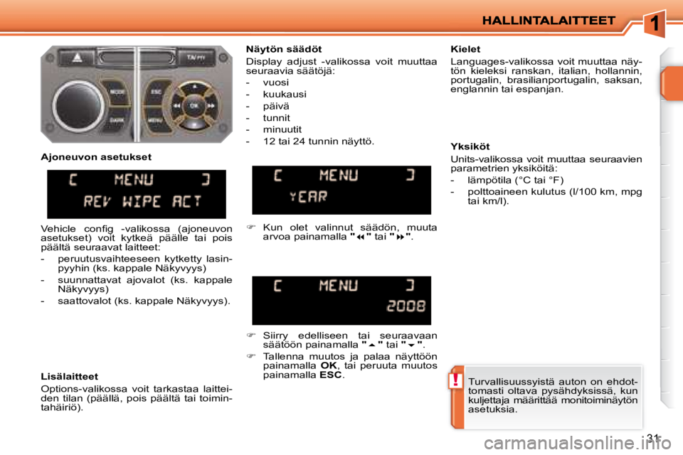 PEUGEOT 207 2008  Omistajan Käsikirja (in Finnish) !
31
 Turvallisuussyistä  auton  on  ehdot- 
tomasti  oltava  pysähdyksissä,  kun 
kuljettaja  määrittää  monitoiminäytön 
asetuksia.   
  Näytön säädöt  
 Display  adjust  -valikossa  v