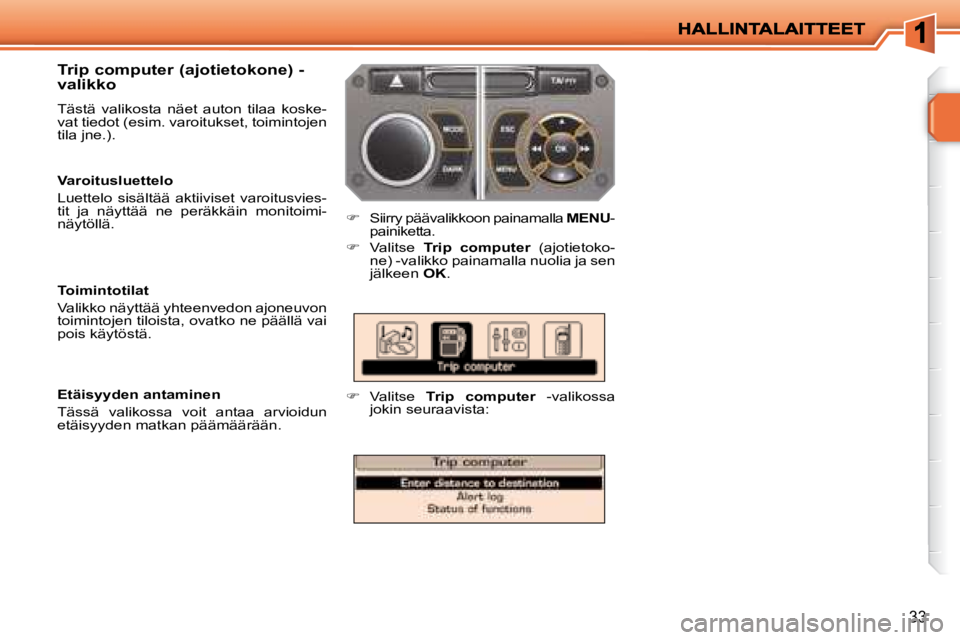PEUGEOT 207 2008  Omistajan Käsikirja (in Finnish) 33
  Trip computer (ajotietokone) - 
valikko  
 Tästä  valikosta  näet  auton  tilaa  koske- 
vat tiedot (esim. varoitukset, toimintojen 
tila jne.). 
   
�    Siirry päävalikkoon painamalla  