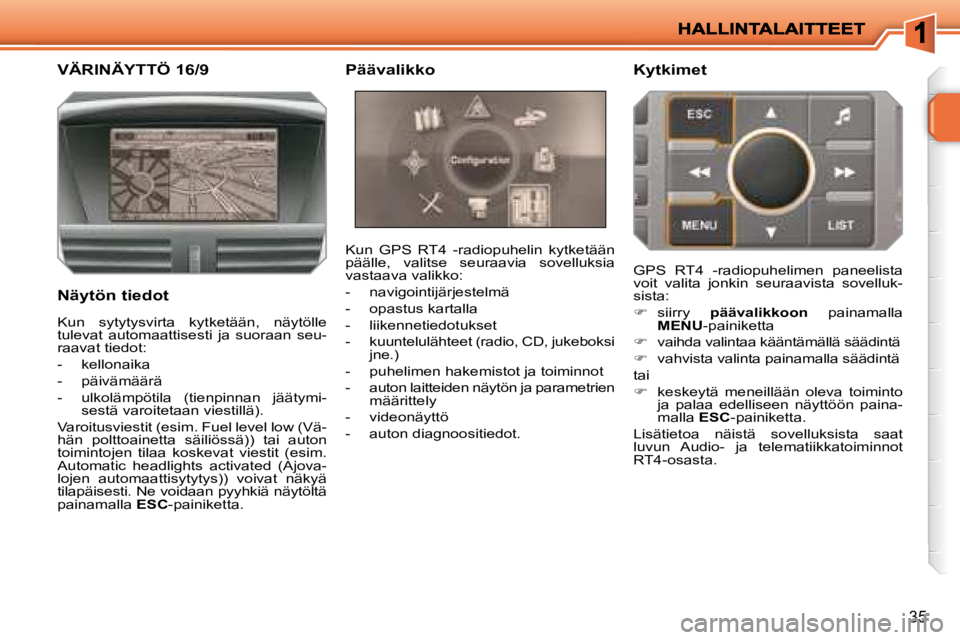 PEUGEOT 207 2008 Omistajan Käsikirja (in Finnish) 35
VÄRINÄYTTÖ 16/9
Näytön tiedot Kun GPS RT4 -radiopuhelin kytketään
päälle, valitse seuraavia sovelluksia
vastaava valikko:
- navigointijärjestelmä
- o PEUGEOT 207 2008 Omistajan Käsikirja (in Finnish) 35
VÄRINÄYTTÖ 16/9
Näytön tiedot Kun GPS RT4 -radiopuhelin kytketään
päälle, valitse seuraavia sovelluksia
vastaava valikko:
- navigointijärjestelmä
- o