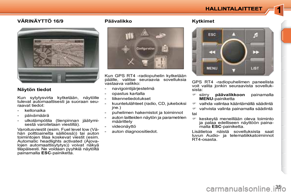 PEUGEOT 207 2008  Omistajan Käsikirja (in Finnish) 35
           VÄRINÄYTTÖ 16/9 
  Näytön tiedot  Kun  GPS  RT4  -radiopuhelin  kytketään  
päälle,  valitse  seuraavia  sovelluksia 
vastaava valikko:  
   -   navigointijärjestelmä 
  -   o