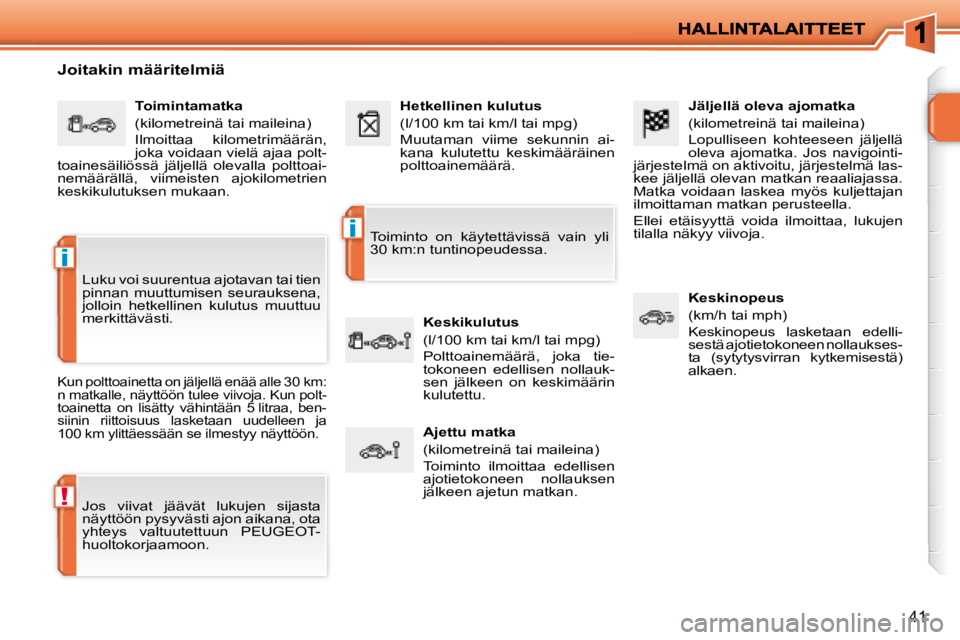 PEUGEOT 207 2008  Omistajan Käsikirja (in Finnish) !
i
i
41
  Jäljellä oleva ajomatka  
 (kilometreinä tai maileina)  
 Lopulliseen  kohteeseen  jäljellä  
oleva  ajomatka.  Jos  navigointi-
järjestelmä on aktivoitu, järjestelmä las-
kee jäl