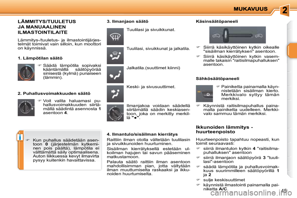 PEUGEOT 207 2008  Omistajan Käsikirja (in Finnish) i
45
  2. Puhallusvoimakkuuden säätö    
�   Voit  valita  haluamasi  pu-
hallusvoimakkuuden  siirtä- 
mällä säädintä asennosta   1  
asentoon   4 .   
Tuulilasi, sivuikkunat ja jalkatila.