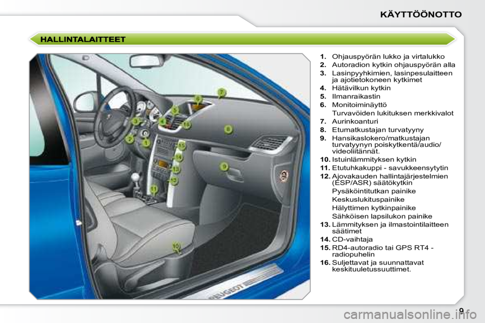 PEUGEOT 207 2008  Omistajan Käsikirja (in Finnish) KÄYTTÖÖNOTTO
   
1.    Ohjauspyörän lukko ja virtalukko 
  
2.    Autoradion kytkin ohjauspyörän alla 
  
3.    Lasinpyyhkimien, lasinpesulaitteen 
ja ajotietokoneen kytkimet 
  
4.    Hätävi