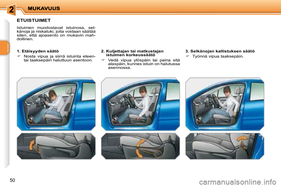 PEUGEOT 207 2008  Omistajan Käsikirja (in Finnish) 50
 ETUISTUIMET 
 Istuimen  muodostavat  istuinosa,  sel- 
känoja ja niskatuki, joita voidaan säätää 
siten,  että  ajoasento  on  mukavin  mah-
dollinen.   
  1. Etäisyyden säätö  
   
�