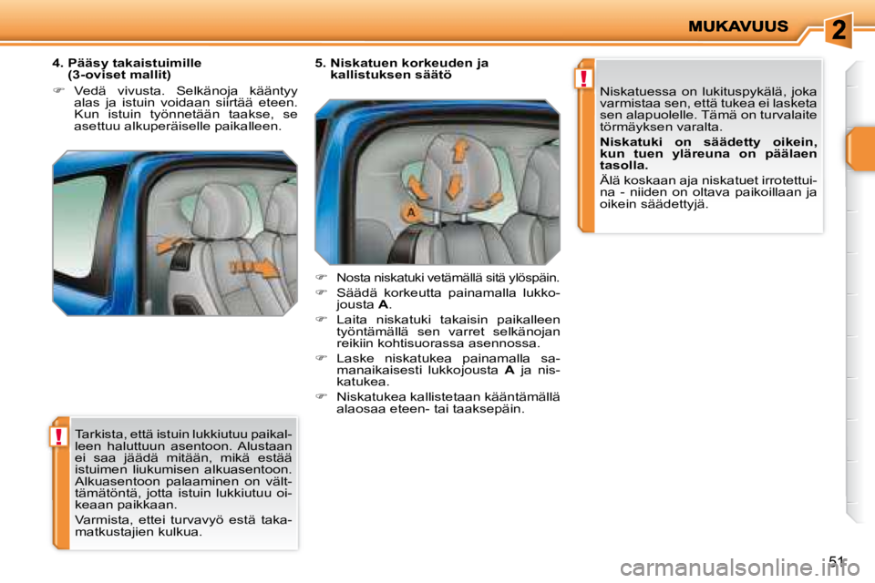 PEUGEOT 207 2008  Omistajan Käsikirja (in Finnish) !
!
51
 Tarkista, että istuin lukkiutuu paikal- 
leen  haluttuun  asentoon.  Alustaan 
ei  saa  jäädä  mitään,  mikä  estää 
istuimen  liukumisen  alkuasentoon. 
Alkuasentoon  palaaminen  on 