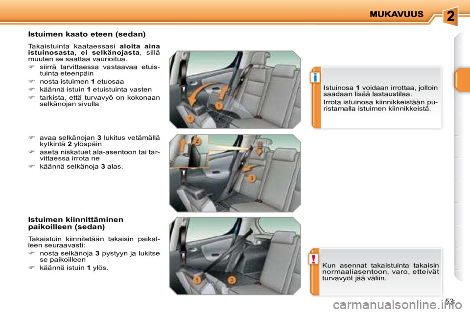 PEUGEOT 207 2008  Omistajan Käsikirja (in Finnish) !
i
53
  Istuimen kaato eteen (sedan)  
 Takaistuinta  kaataessasi   aloita  aina 
istuinosasta,  ei  selkänojasta  ,  sillä 
muuten se saattaa vaurioitua.  
   
�    siirrä  tarvittaessa  vasta