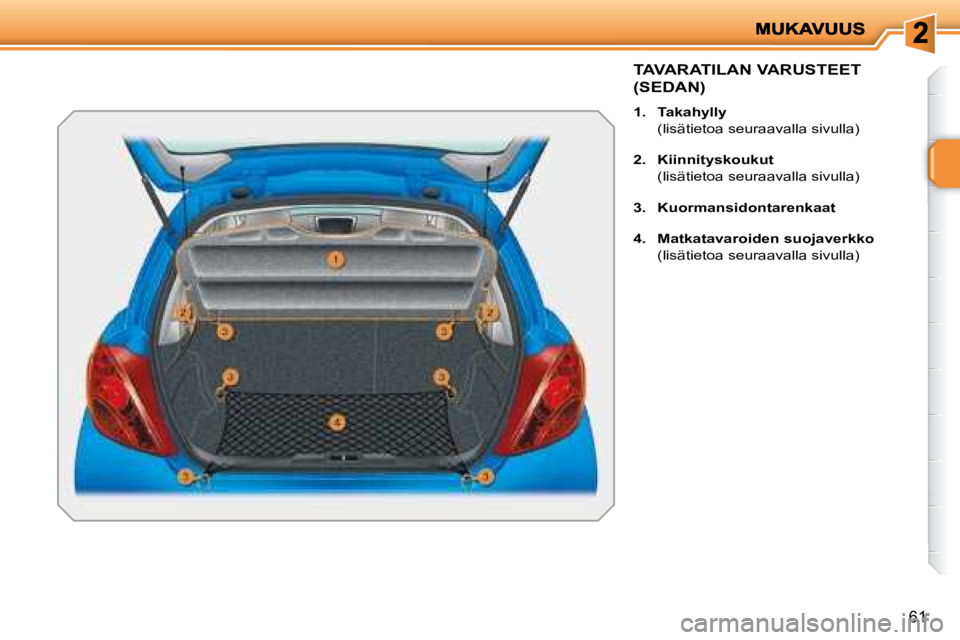 PEUGEOT 207 2008  Omistajan Käsikirja (in Finnish) 61
TAVARATILAN VARUSTEET 
(SEDAN) 
   
1.     Takahylly     
  (lisätietoa seuraavalla sivulla)  
  
2.     Kiinnityskoukut     
  (lisätietoa seuraavalla sivulla) 
  
3.     Kuormansidontarenkaat  