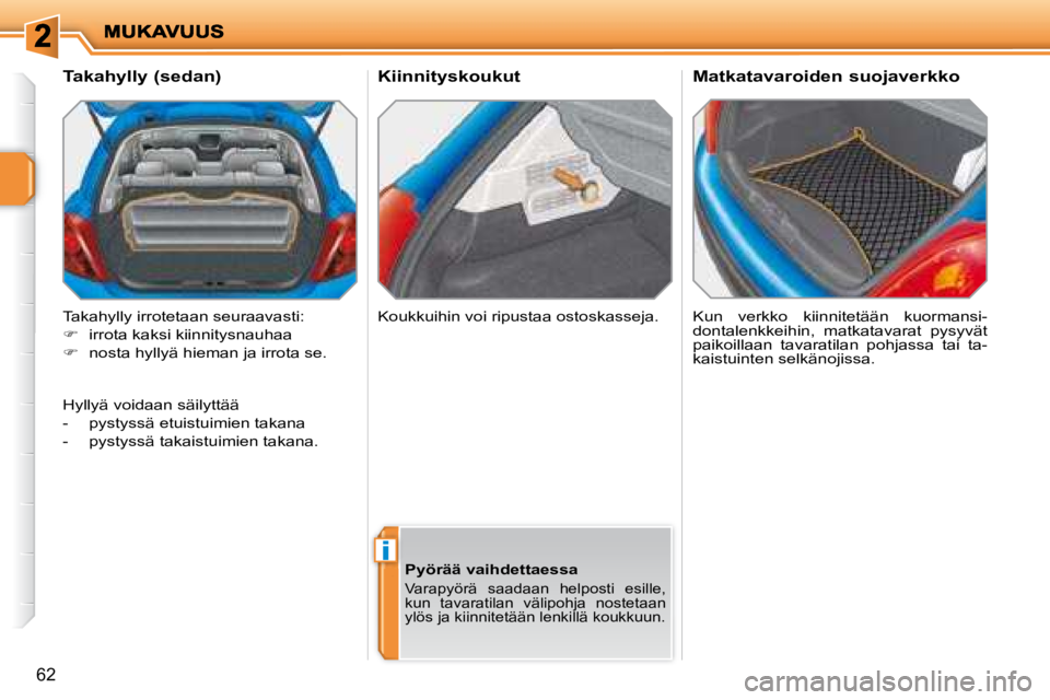 PEUGEOT 207 2008  Omistajan Käsikirja (in Finnish) i
62
  Kiinnityskoukut  Kun  verkko  kiinnitetään  kuormansi- 
dontalenkkeihin,  matkatavarat  pysyvät 
paikoillaan  tavaratilan  pohjassa  tai  ta-
kaistuinten selkänojissa.  
  Takahylly (sedan)
