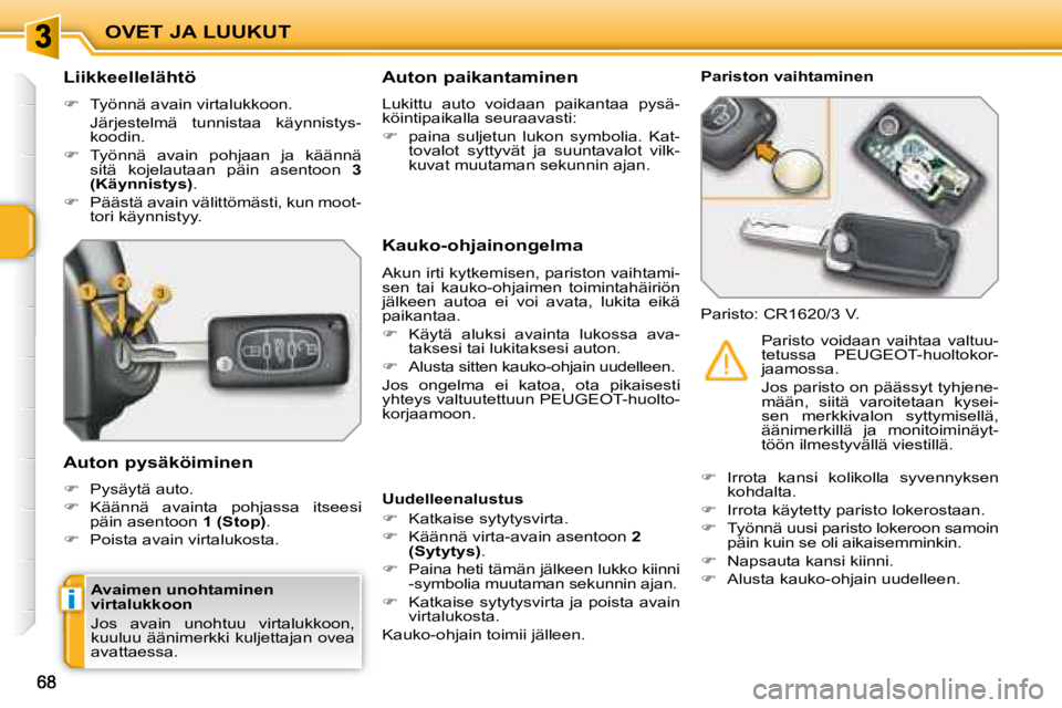 PEUGEOT 207 2008  Omistajan Käsikirja (in Finnish) i
OVET JA LUUKUT
  Liikkeellelähtö  
   
�    Työnnä avain virtalukkoon.  
  Järjestelmä  tunnistaa  käynnistys- koodin. 
  
�    Työnnä  avain  pohjaan  ja  käännä 
sitä  kojelauta