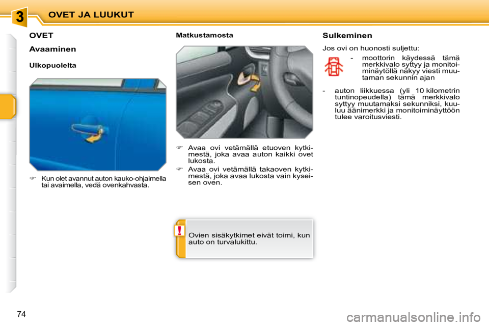 PEUGEOT 207 2008  Omistajan Käsikirja (in Finnish) !
OVET JA LUUKUT
74
         OVET 
   
�   Kun olet avannut auton kauko-ohjaimella 
tai avaimella, vedä ovenkahvasta.   
  Matkustamosta  
   
�    Avaa  ovi  vetämällä  etuoven  kytki-
mest