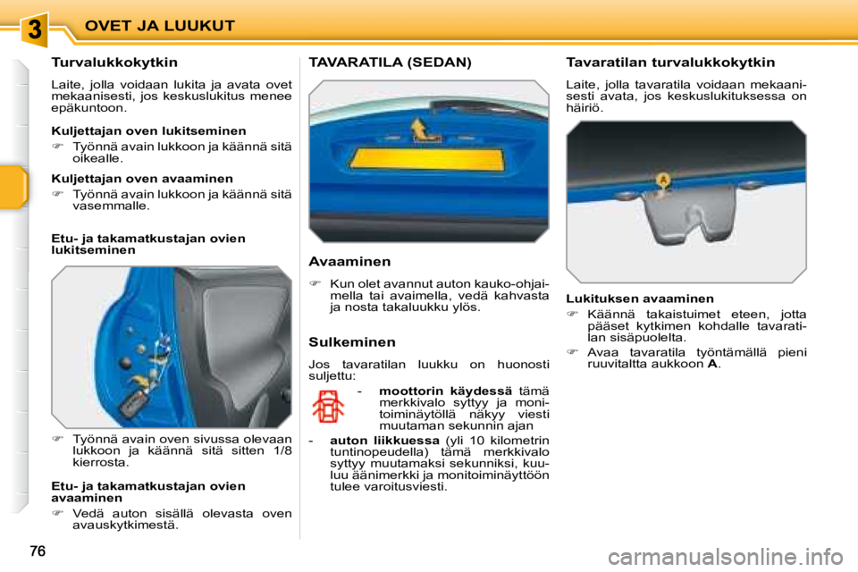 PEUGEOT 207 2008  Omistajan Käsikirja (in Finnish) OVET JA LUUKUT
  Turvalukkokytkin  
 Laite,  jolla  voidaan  lukita  ja  avata  ovet  
mekaanisesti,  jos  keskuslukitus  menee 
epäkuntoon.  
   
�    Työnnä avain oven sivussa olevaan 
lukkoon
