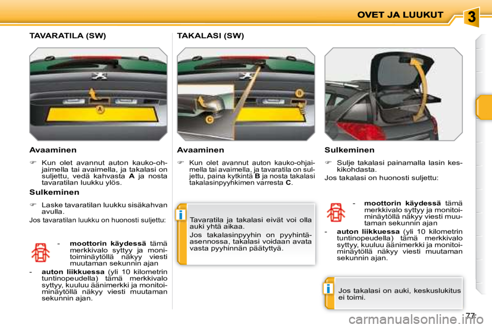 PEUGEOT 207 2008  Omistajan Käsikirja (in Finnish) i
i
77
  Avaaminen  
   
�    Kun  olet  avannut  auton  kauko-oh-
jaimella tai avaimella, ja takalasi on  
suljettu,  vedä  kahvasta    A   ja  nosta 
tavaratilan luukku ylös.   
   -    moottor