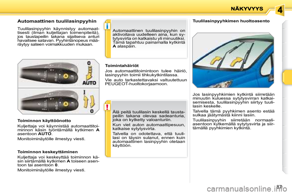 PEUGEOT 207 2008  Omistajan Käsikirja (in Finnish) !
i
87
   Tuulilasinpyyhkimen huoltoasento 
  Automaattinen tuulilasinpyyhin  
 Tuulilasinpyyhin  käynnistyy  automaat- 
tisesti  (ilman  kuljettajan  toimenpiteitä), 
jos  taustapeilin  takana  sij