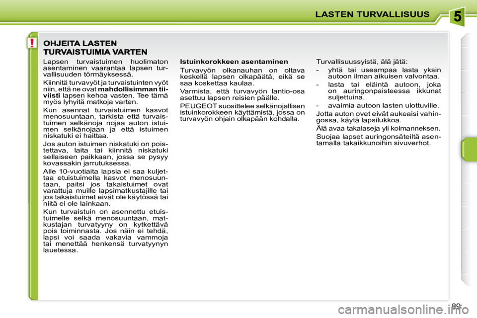 PEUGEOT 207 2008  Omistajan Käsikirja (in Finnish) !
LASTEN TURVALLISUUS
89
  Istuinkorokkeen asentaminen  
 Turvavyön  olkanauhan  on  oltava  
keskellä  lapsen  olkapäätä,  eikä  se 
saa koskettaa kaulaa.  
 Varmista,  että  turvavyön  lanti
